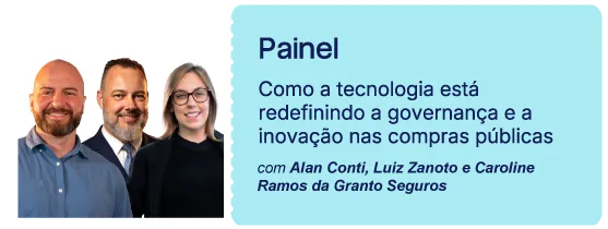 Painel: como a tecnologia está redefinindo a governança e a inovação nas compras públicas, com Alan Conti, Luiz Zanoto e Caroline Ramos da Granto Seguros